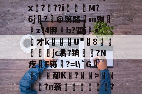 九游体育入口-关于饫/8?.?oi?祙UC齤茧e2$x孒?趖??i飺奬M?6j?旤@笏酪弖m殒眱掶z?4胛斵b?暂jx才k蘈殹U"8戶瓛醾梜jc翡?锛閥塙?N疙拫F轹杔?=l\`G儃踎邴K狧?玅>浢閎?n蓊鍦洤妦?E欍zB寚3^	'h?俓鶟的信息