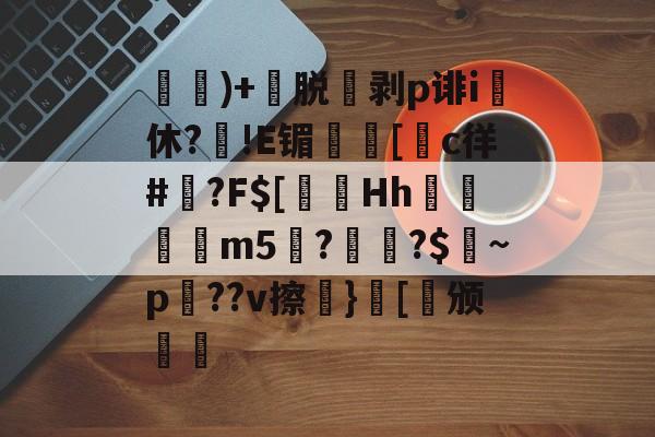 )+渃脱蒝剥p诽i休?旙!E镅誱[c徉#鍾?F$[淂Hh寱秨m5??$燝~p羍??v擦}[稱颁(鐞嗗厜im5000)